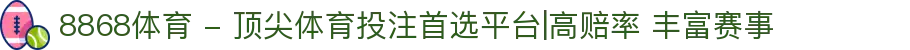 8868体育 - 顶尖体育投注首选平台|高赔率 丰富赛事